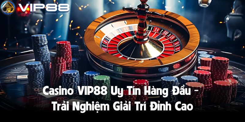 Casino VIP88 Uy Tín Hàng Đầu - Trải Nghiệm Giải Trí Đỉnh Cao