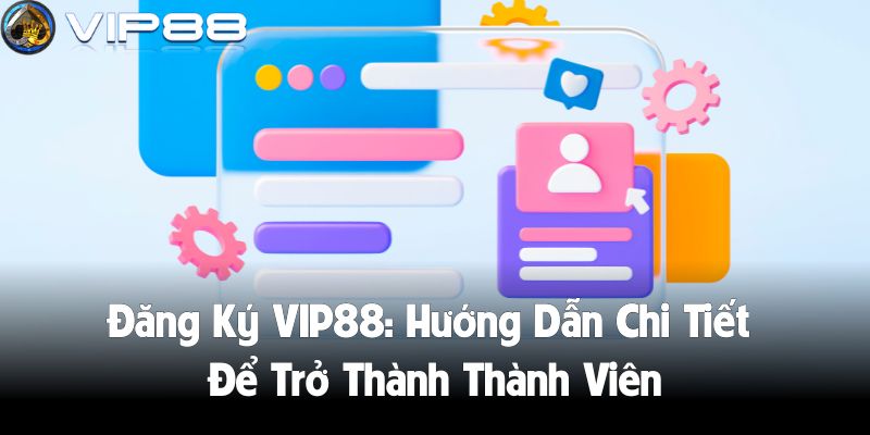 Đăng Ký VIP88: Hướng Dẫn Chi Tiết Để Trở Thành Thành Viên