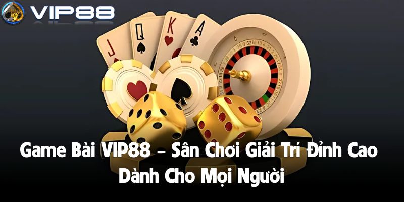 Game Bài VIP88 – Sân Chơi Giải Trí Đỉnh Cao Dành Cho Mọi Người