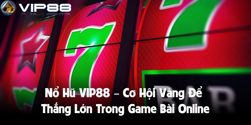 Nổ Hũ VIP88 – Cơ Hội Vàng Để Thắng Lớn Trong Game Bài Online