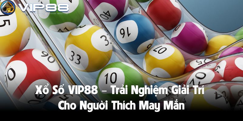 Xổ Số VIP88 – Trải Nghiệm Giải Trí Cho Người Thích May Mắn