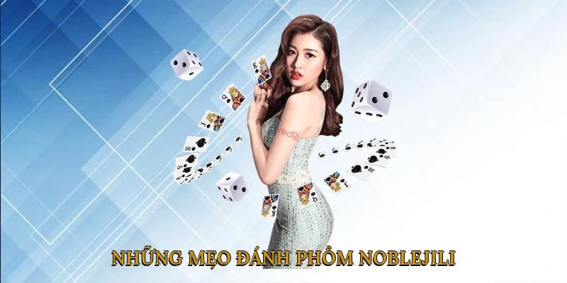 Những Mẹo Đánh Phỏm NOBLEJILI Giúp Tăng Cơ Hội Thắng