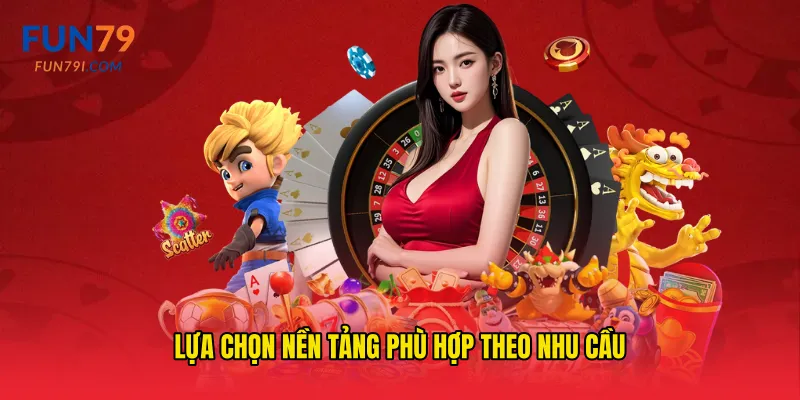 Lựa chọn nền tảng phù hợp theo nhu cầu